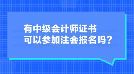 有中级会计师证书可以参加注会报名吗？