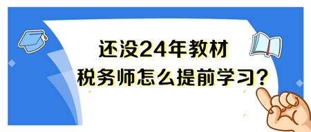 2024年税务师新教材还没出来 要怎么备考呢？