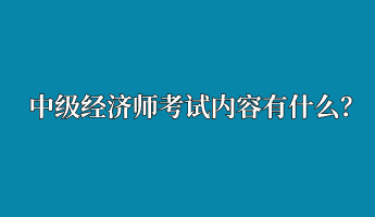 中级经济师考试内容有什么？