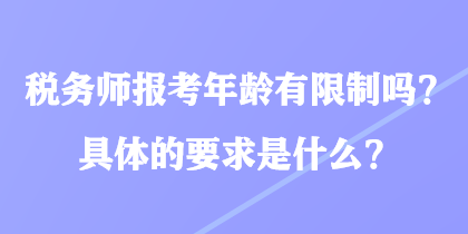 税务师报考年龄有限制吗？具体的要求是什么？