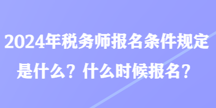 2024年税务师报名条件规定是什么？什么时候报名？