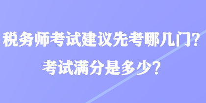 税务师考试建议先考哪几门？考试满分是多少？