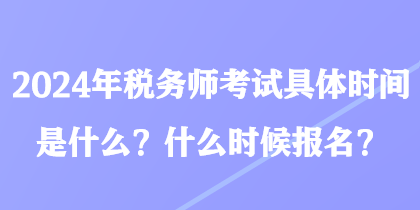 2024年税务师考试具体时间是什么？什么时候报名？