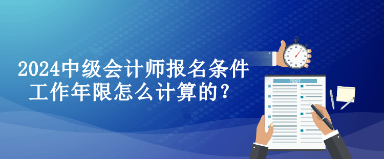 2024中级会计师报名条件工作年限怎么计算的？