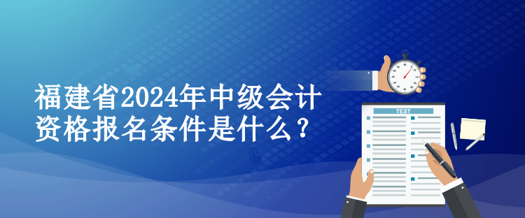 福建省2024年中级会计资格报名条件是什么？