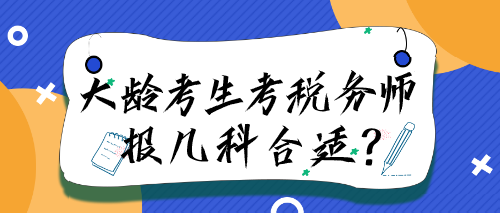 大龄考生考税务师报几科合适？