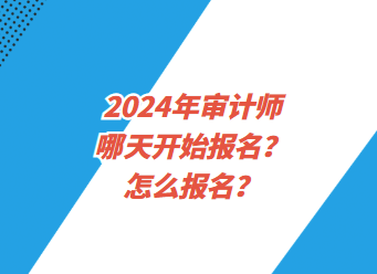 2024年审计师哪天开始报名？怎么报名？