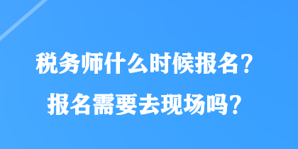 税务师什么时候报名？报名需要去现场吗？