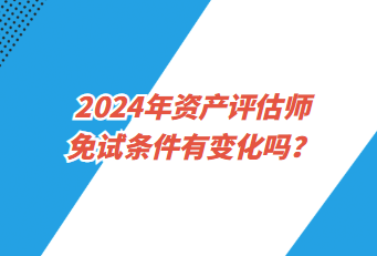 2024年资产评估师免试条件有变化吗？