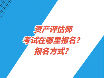 资产评估师考试在哪里报名？报名方式？