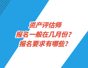 资产评估师报名一般在几月份？报名要求有哪些？