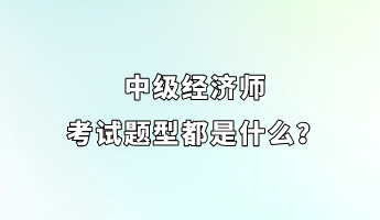 中级经济师考试题型都是什么？