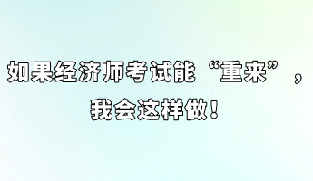 如果经济师考试能“重来”，我会这样做！