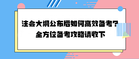 注会大纲公布后如何高效备考？全方位备考攻略请收下