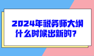 2024年税务师大纲什么时候出新的？