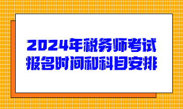 2024年税务师考试报名时间和科目安排