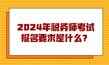 2024年税务师考试报名要求是什么？