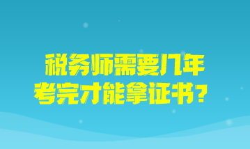 税务师需要几年考完才能拿证书？