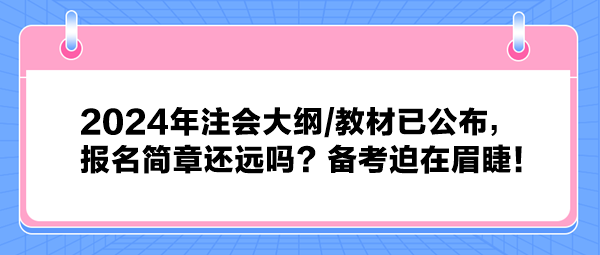 2024年注会大纲教材已公布，报名简章还远吗？备考迫在眉睫