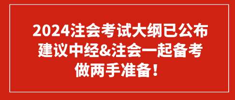 2024注会考试大纲已公布 建议中经&注会一起备考 做两手准备！