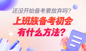 上班族备考初级会计职称的方法及注意事项有哪些？还没开始学要放弃吗？