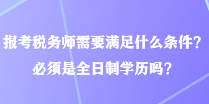 报考税务师需要满足什么条件？必须是全日制学历吗？