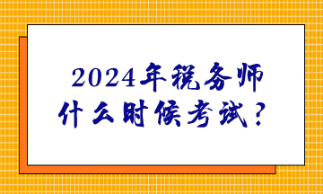 2024年税务师什么时候考试？