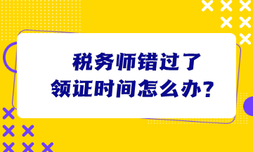 税务师错过了领证时间怎么办？