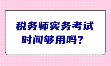 税务师实务考试时间够用吗？