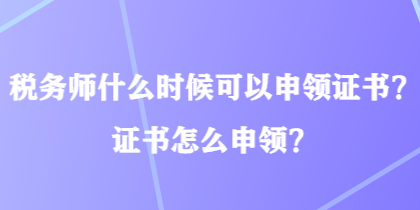 税务师什么时候可以申领证书？证书怎么申领？