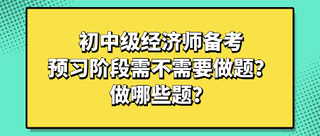 初中级经济师备考预习阶段需不需要做题？做哪些题？