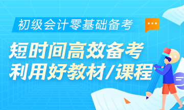 初级会计零基础考生首要任务：学会在短时间内高效备考！利用好教材/课程等