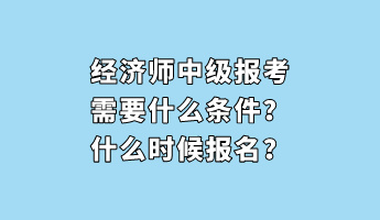 经济师中级报考需要什么条件？什么时候报名？