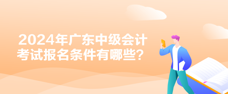 2024年广东中级会计考试报名条件有哪些？