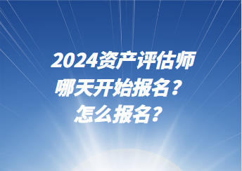 2024资产评估师哪天开始报名？怎么报名？