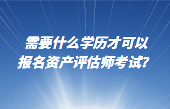 需要什么学历才可以报名资产评估师考试？