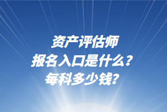 资产评估师报名入口是什么？每科多少钱？