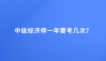 中级经济师一年要考几次？