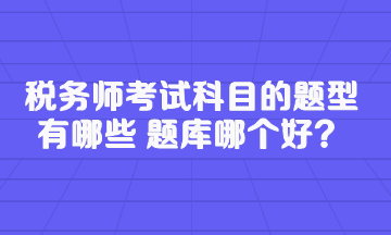 税务师考试科目的题型有哪些 题库哪个好？