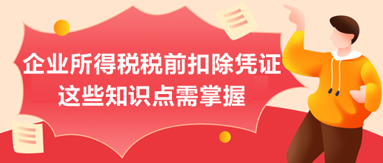 企业所得税税前扣除凭证，这些知识点需掌握