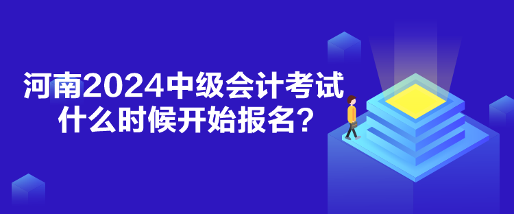 河南2024中级会计考试什么时候报名？