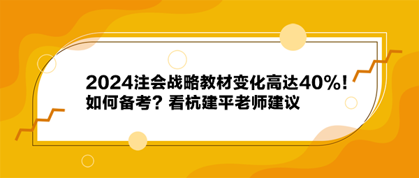 2024注会战略教材变化高达40%！如何备考？看杭建平老师建议