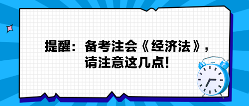 提醒：备考注会《经济法》，请注意这几点！