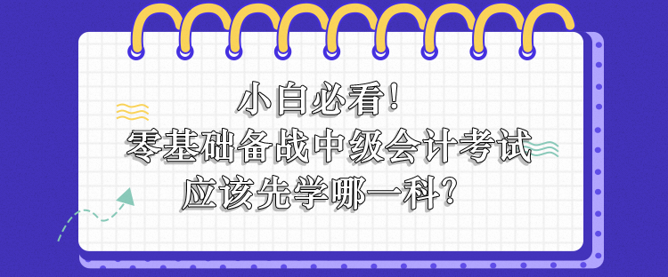 零基础备战中级会计应该先学哪一科？