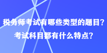 税务师考试有哪些类型的题目？考试科目都有什么特点？