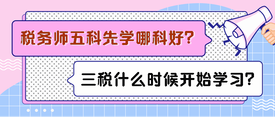 税务师五科先学哪科比较好？备考三税什么时候开始学习？