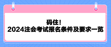 码住！2024注会考试报名条件及要求一览