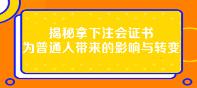 揭秘拿下注会证书为普通人带来的影响与转变