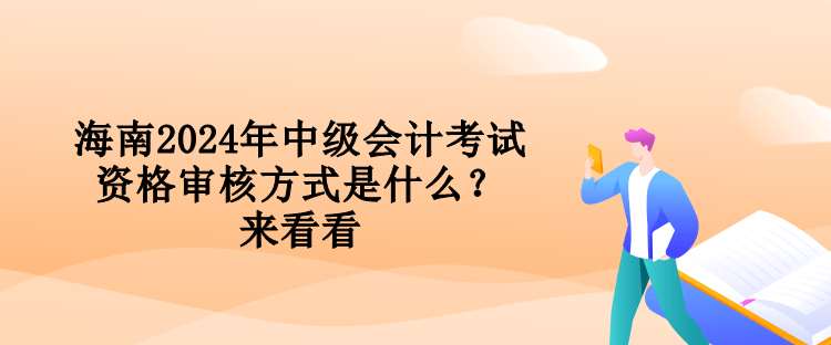 海南2024年中级会计考试资格审核方式是什么？来看看