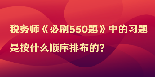 税务师《必刷550题》中的习题是按什么顺序排布的？